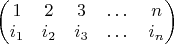 $\begin{pmatrix}1& 2& 3& \dots& n\\ i_1&i_2&i_3& \dots&i_n\end{pmatrix}$