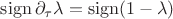 $\operatorname{sign} \partial_\tau \lambda = \operatorname{sign} (1 - \lambda)$