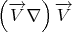 $\left(\overrightarrow{V} \nabla\right)\overrightarrow{V}$