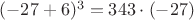 $(-27+6)^3=343\cdot(-27)$