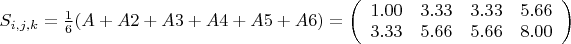 $S_{i,j,k}=\frac{1}{6}(A+A2+A3+A4+A5+A6)=\left(\begin{array}{cccc}1.00 & 3.33 & 3.33 & 5.66 \\ 
3.33 & 5.66 & 5.66 & 8.00 \end{array}\right)$