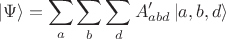 $$|\Psi\rangle=\sum_a\sum_b\sum_d A'_{abd}\,|a,b,d\rangle $$