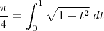 $$ \frac{\pi}{4} = \int_0^1{ \sqrt{1 - t^2} \; dt } $$