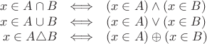 $$\begin{array}{rcl} x \in A \cap B & \Longleftrightarrow & (x \in A) \wedge (x \in B) \\ x \in A \cup B & \Longleftrightarrow & (x \in A) \vee (x \in B) \\ x \in A \triangle B & \Longleftrightarrow & (x \in A) \oplus (x \in B) \end{array}$$