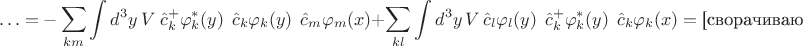 $$\ldots=-\sum_{km}\int d^3y\ V\ \hat c^+_k\varphi^*_k(y)\ \ \hat c_k\varphi_k (y)\ \ \hat c _m\varphi_m (x)+\sum_{kl}\int d^3y\,V\,\hat c_l\varphi_l(y)\ \ \hat c^+_k\varphi^*_k (y)\ \ \hat c _k\varphi_k (x)=\text{[сворачиваю}$$