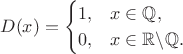 $$ D(x) = \begin{cases}
 1, & x\in \mathbb Q, \\
 0, & x \in \mathbb R \backslash \mathbb Q.
\end{cases} $$