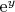 $\mathrm{e}^{y}$