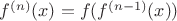 $f^{(n)}(x)=f(f^{(n-1)}(x))$
