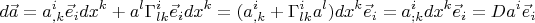 $$d\vec{a}=a^i_{,k}\vec{e}_idx^k+a^l\Gamma ^i_{lk}\vec{e}_idx^k=(a^i_{,k}+\Gamma^i_{lk}a^l)dx^k\vec{e}_i={a}^i_{;k}dx^k\vec{e}_i=Da^i\vec{e}_i$$