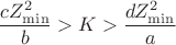$$\frac{cZ_{\min}^2}{b}>K>\frac{dZ_{\min}^2}{a}$$