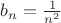 $b_n=\frac 1{n^2}$