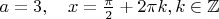 $a=3,  \quad x=\frac{  \pi  }{ 2 } + 2 \pi k, k \in \mathbb{Z}$