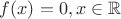 $ f(x) = 0, x \in \mathbb{R} $