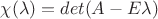 $\chi(\lambda)=det(A-E\lambda)$