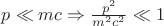 $ p \ll mc \Rightarrow \frac{p^2}{m^2c^2} \ll 1$