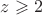 $z \geqslant 2$
