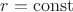 $r=\rm{const}$
