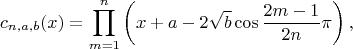$$c_{n,a,b}(x)=\prod\limits_{m=1}^n\left(x+a-2\sqrt{b}\cos\frac{2m-1}{2n}\pi\right),$$