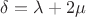$\delta=\lambda+2\mu$