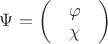 $\Psi=\begin{pmatrix}
 & \varphi & \\
 &  \chi& \\
\end{pmatrix}$