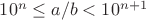 $10^n\leq a/b < 10^{n+1}$