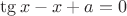 $\tg x - x + a =0  $