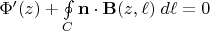 $\Phi'(z)+\oint\limits_C \mathbf n\cdot\mathbf B(z,\ell)\;d\ell = 0$