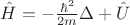 $\hat{H}=-\frac{\hbar^2}{2m}\Delta+\hat{U}$