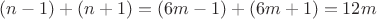 $(n-1)+(n+1)=(6m-1)+(6m+1)=12m$