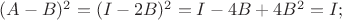 $(A-B)^2=(I-2B)^2=I-4B+4B^2=I;$