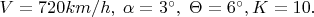 $V=720km/h,\;\alpha=3^{\circ},\;\Theta=6^{\circ},K=10.$