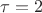 $\tau=2$