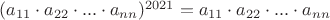 $(a_{11} \cdot a_{22} \cdot ... \cdot a_{nn})^{2021}=a_{11} \cdot a_{22} \cdot ... \cdot a_{nn}$