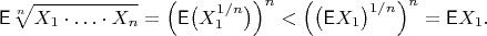 $$\mathsf E\sqrt[n]{X_1\cdot\ldots\cdot X_n} = \left( \mathsf E \bigl(X_1^{1/n}\bigr) \right)^n < \left( \bigl(\mathsf E X_1\bigr)^{1/n} \right)^n = \mathsf EX_1. $$
