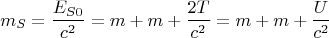 $$m_S=\frac{E_{S0}}{c^2}=m+m+\frac{2T}{c^2}=m+m+\frac{U}{c^2}$$