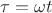 $\tau=\omega t$