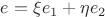 $e=\xi e_1 + \eta  e_2 \,$