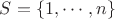 $S = \{1,\cdots,n\}$