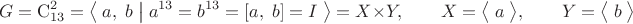 $$G=\mathrm C_{13}^2=\bigl\langle\;a,\;b\;\bigl|\bigr{}\;a^{13}=b^{13}=[a,\;b]=I\;\bigr\rangle=X\times Y,\qquad X=\bigl\langle\;a\;\bigr\rangle,\qquad Y=\bigl\langle\;b\;\bigr\rangle$$