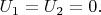 $U_1  = U_2  = 0.$