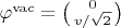 $\varphi^\mathrm{vac}=\bigl(\begin{smallmatrix}0\\v/\sqrt{2}\end{smallmatrix}\bigr)$
