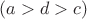 $(a>d>c)$