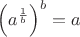 $\left( a^\frac{1}{b}\right)^b = a$