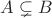 $A\subsetneq B$