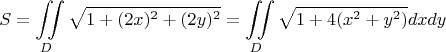 $$S = \iint\limits_{D} \sqrt{1+ (2x)^2+(2y)^2}  = \iint\limits_{D} \sqrt{1+ 4(x^2+y^2)} dx dy$$