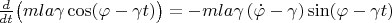 $\frac d{dt}\bigl(mla\gamma\cos(\varphi - \gamma t)\bigr)=-mla\gamma\,(\dot{\varphi}-\gamma)\sin(\varphi - \gamma t)$