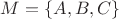 $M=\{A,B,C\}$