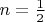 $n=\frac{1}{2} $