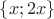 $ \left\lbrace x; 2x  \right\rbrace$