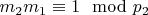 $m_2m_1\equiv 1\mod p_2 $